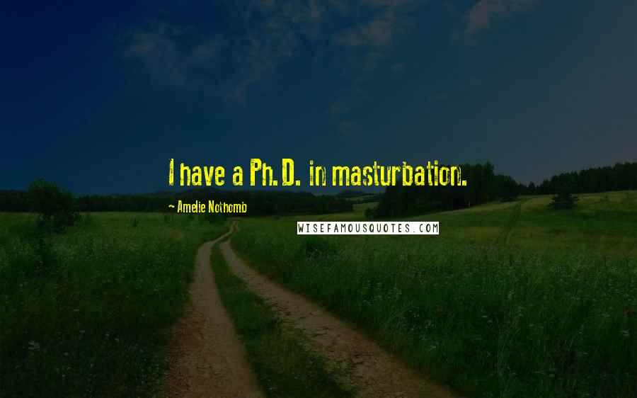 Amelie Nothomb Quotes: I have a Ph.D. in masturbation.