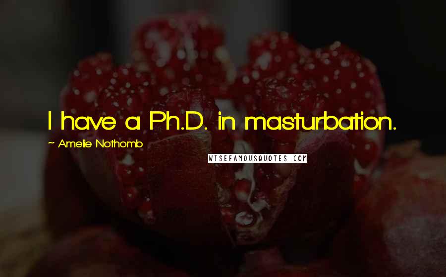 Amelie Nothomb Quotes: I have a Ph.D. in masturbation.