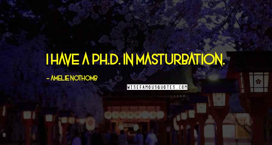 Amelie Nothomb Quotes: I have a Ph.D. in masturbation.