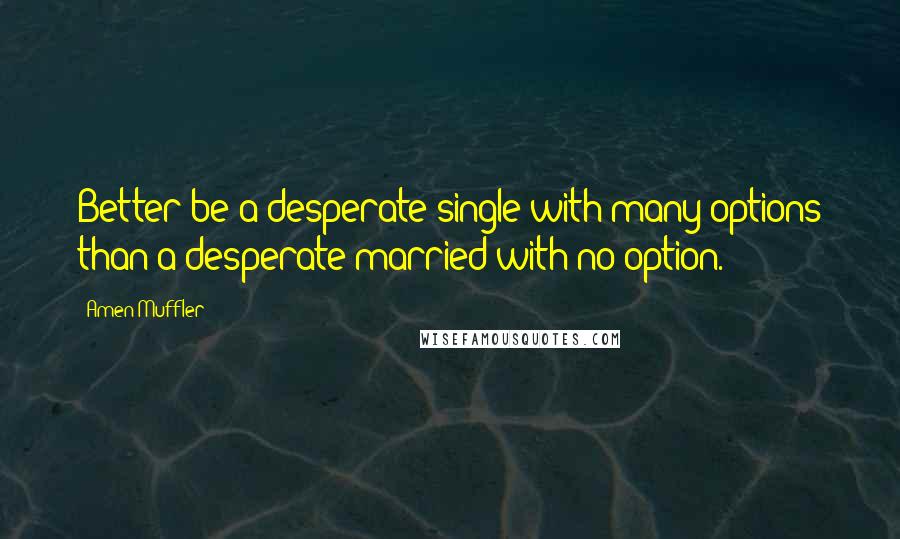 Amen Muffler Quotes: Better be a desperate single with many options than a desperate married with no option.