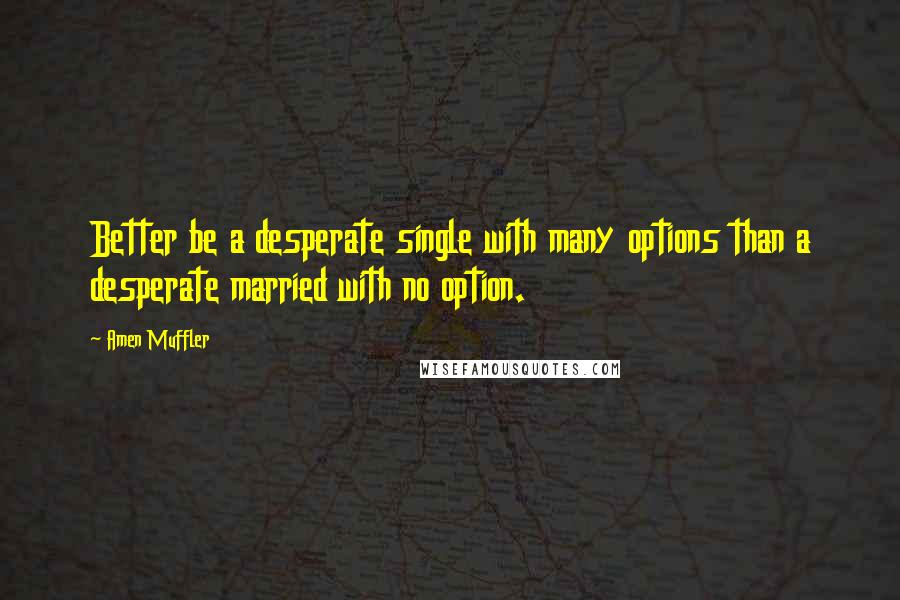 Amen Muffler Quotes: Better be a desperate single with many options than a desperate married with no option.