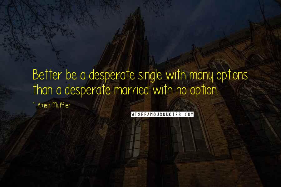 Amen Muffler Quotes: Better be a desperate single with many options than a desperate married with no option.