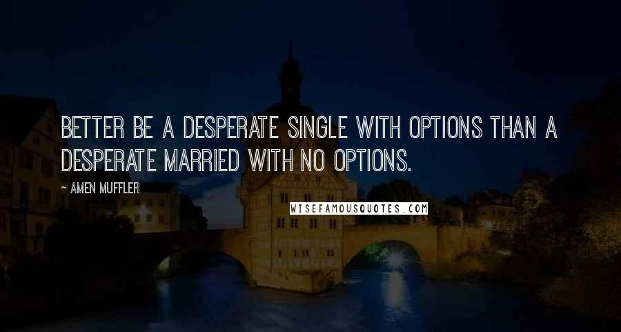Amen Muffler Quotes: Better be a desperate single with options than a desperate married with no options.