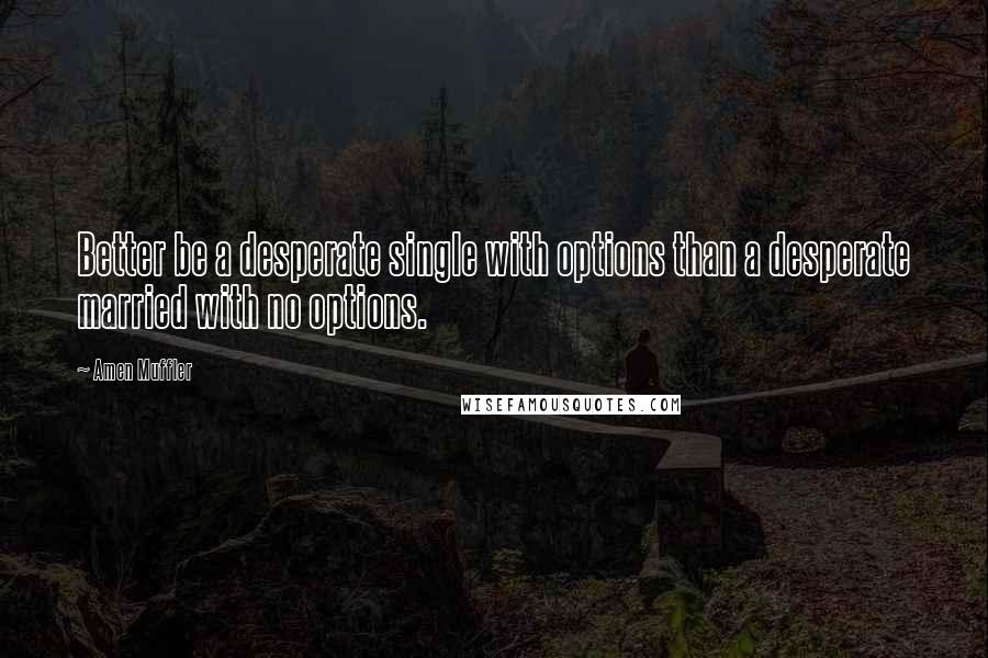 Amen Muffler Quotes: Better be a desperate single with options than a desperate married with no options.