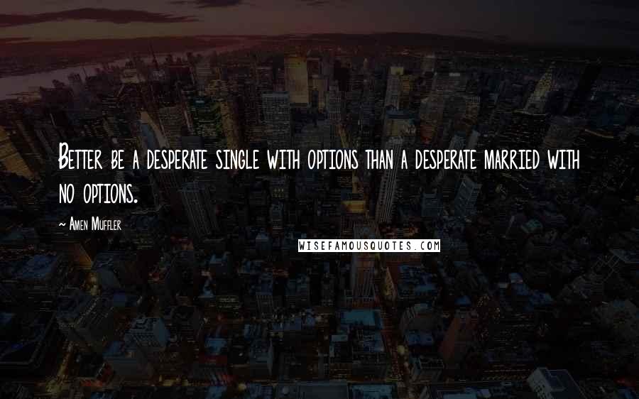 Amen Muffler Quotes: Better be a desperate single with options than a desperate married with no options.