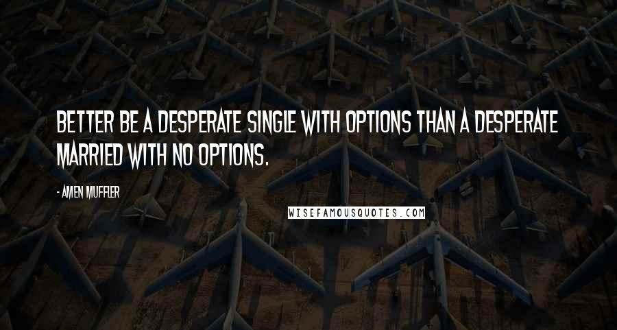 Amen Muffler Quotes: Better be a desperate single with options than a desperate married with no options.