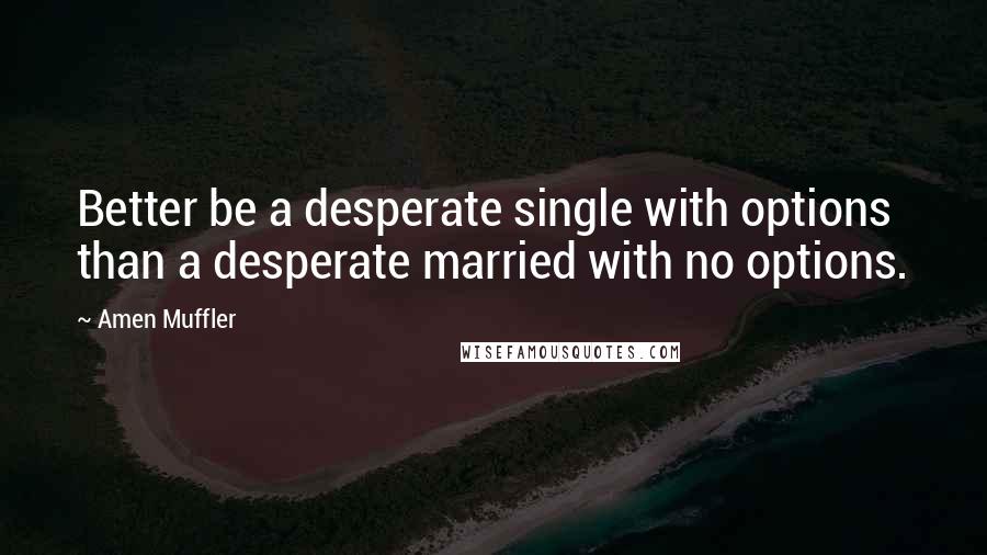 Amen Muffler Quotes: Better be a desperate single with options than a desperate married with no options.