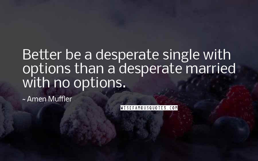 Amen Muffler Quotes: Better be a desperate single with options than a desperate married with no options.