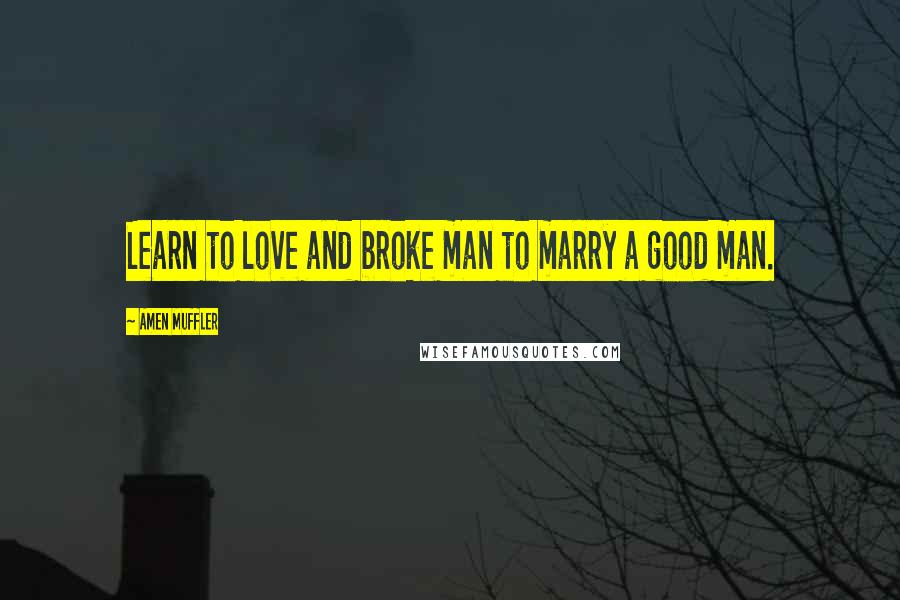 Amen Muffler Quotes: Learn to love and broke man to marry a good man.