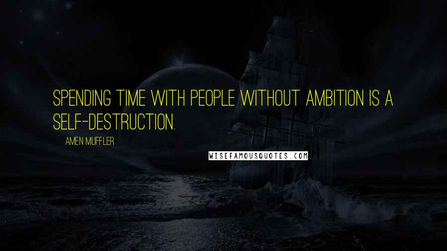 Amen Muffler Quotes: Spending time with people without ambition is a self-destruction.