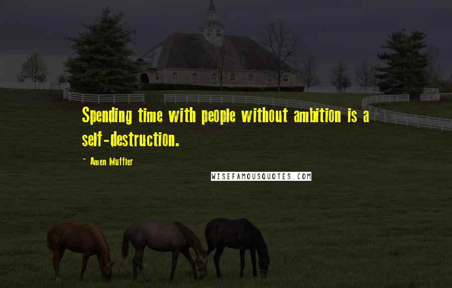 Amen Muffler Quotes: Spending time with people without ambition is a self-destruction.