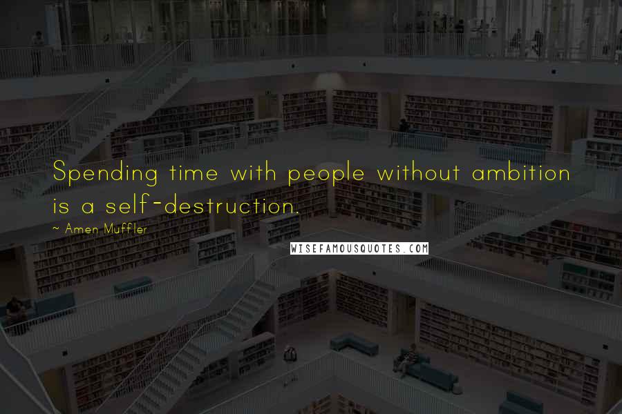 Amen Muffler Quotes: Spending time with people without ambition is a self-destruction.