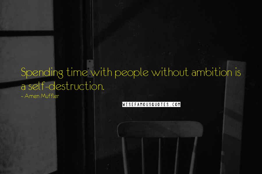 Amen Muffler Quotes: Spending time with people without ambition is a self-destruction.