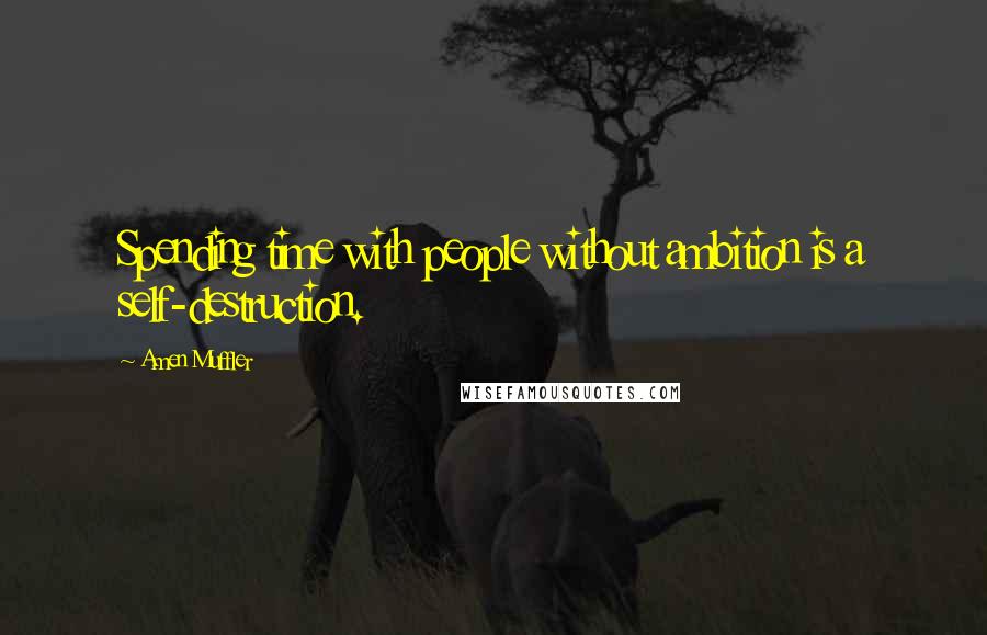 Amen Muffler Quotes: Spending time with people without ambition is a self-destruction.