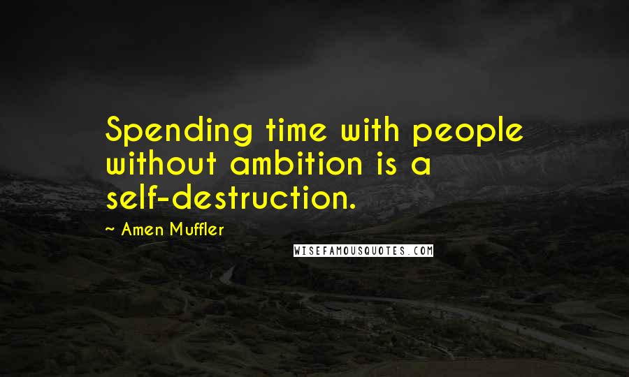 Amen Muffler Quotes: Spending time with people without ambition is a self-destruction.