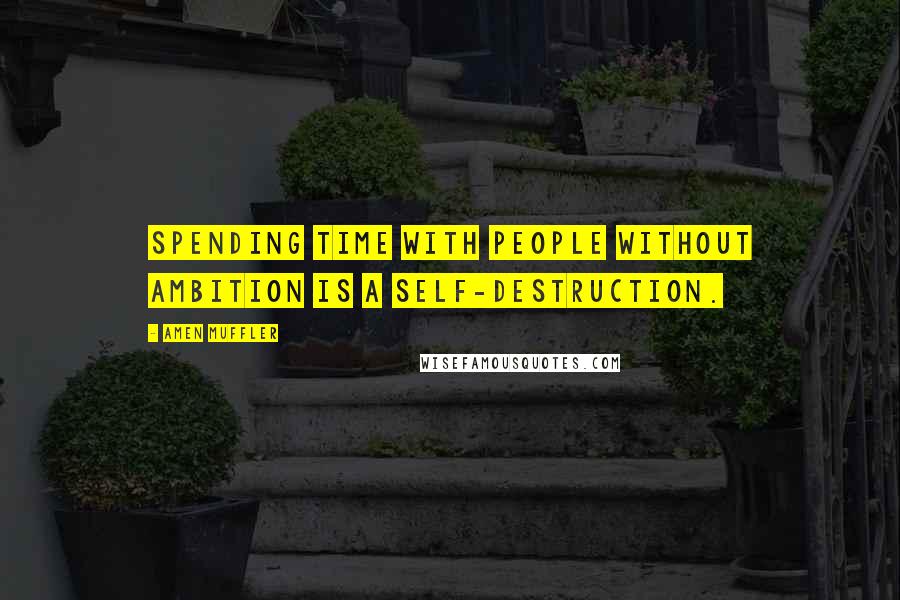 Amen Muffler Quotes: Spending time with people without ambition is a self-destruction.