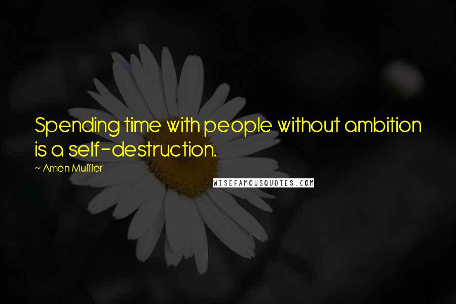 Amen Muffler Quotes: Spending time with people without ambition is a self-destruction.