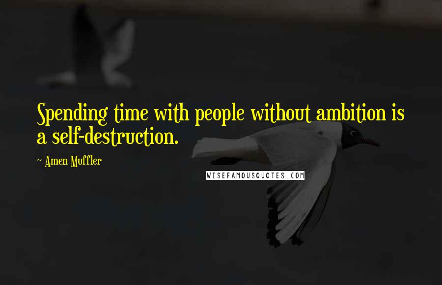 Amen Muffler Quotes: Spending time with people without ambition is a self-destruction.