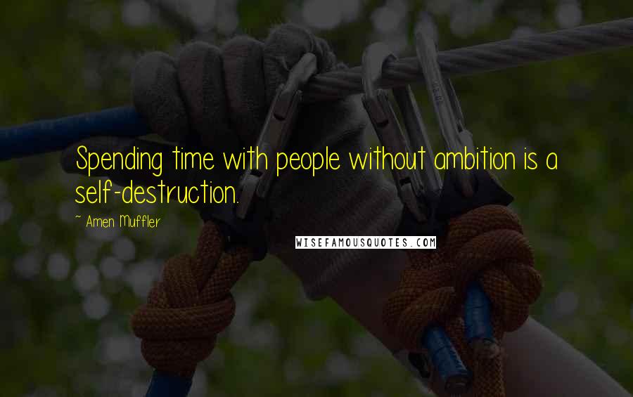 Amen Muffler Quotes: Spending time with people without ambition is a self-destruction.