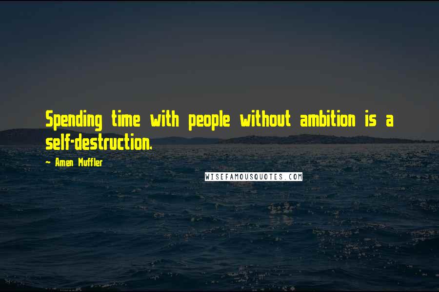 Amen Muffler Quotes: Spending time with people without ambition is a self-destruction.