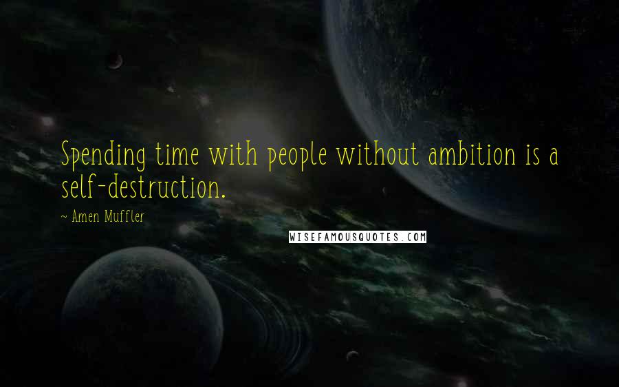 Amen Muffler Quotes: Spending time with people without ambition is a self-destruction.