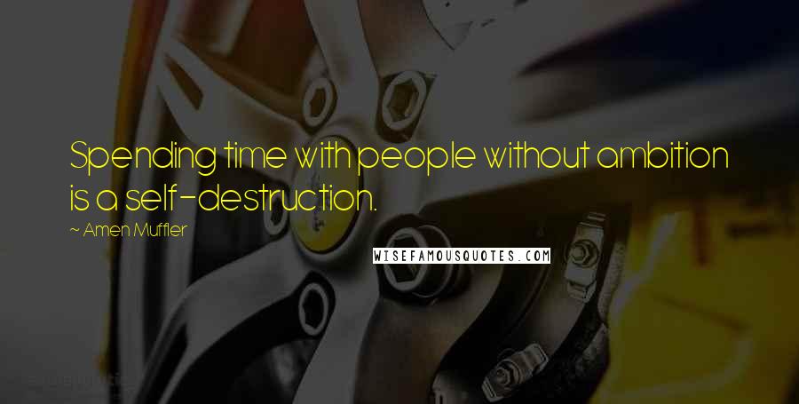 Amen Muffler Quotes: Spending time with people without ambition is a self-destruction.