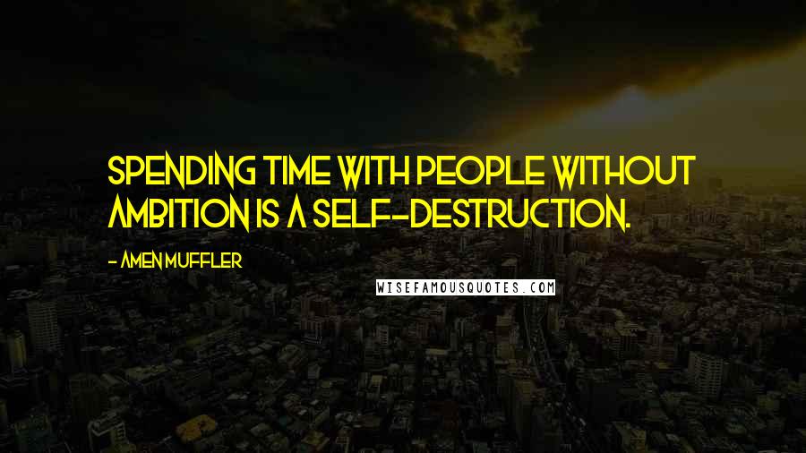 Amen Muffler Quotes: Spending time with people without ambition is a self-destruction.