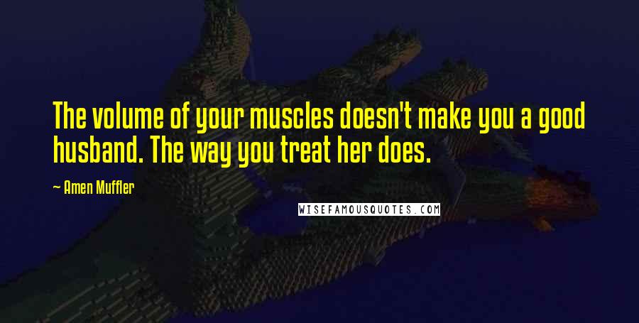 Amen Muffler Quotes: The volume of your muscles doesn't make you a good husband. The way you treat her does.