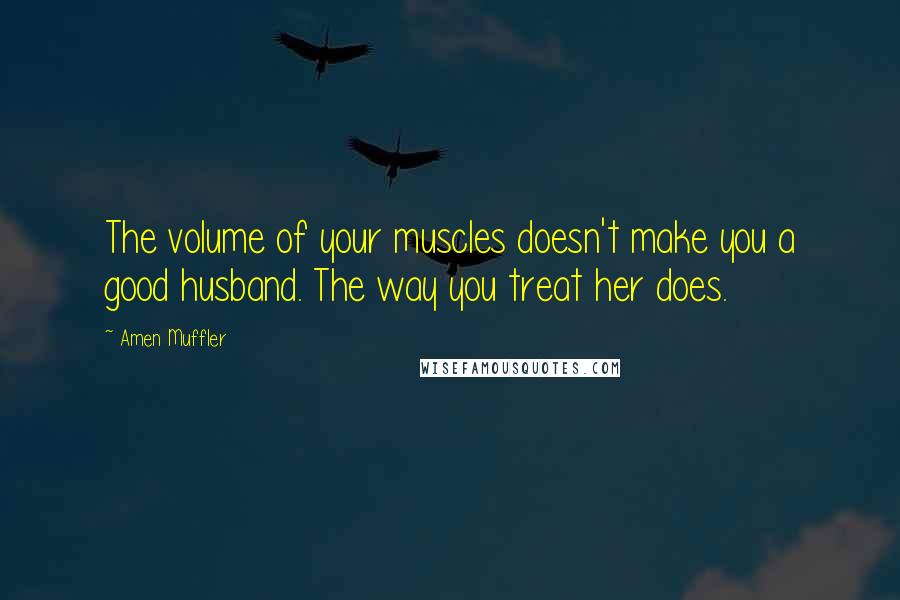 Amen Muffler Quotes: The volume of your muscles doesn't make you a good husband. The way you treat her does.