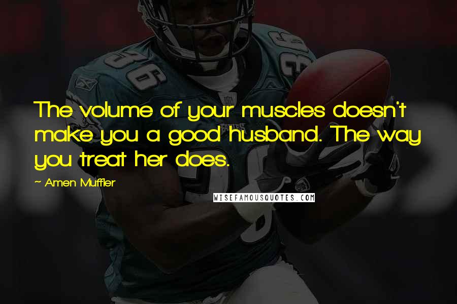 Amen Muffler Quotes: The volume of your muscles doesn't make you a good husband. The way you treat her does.