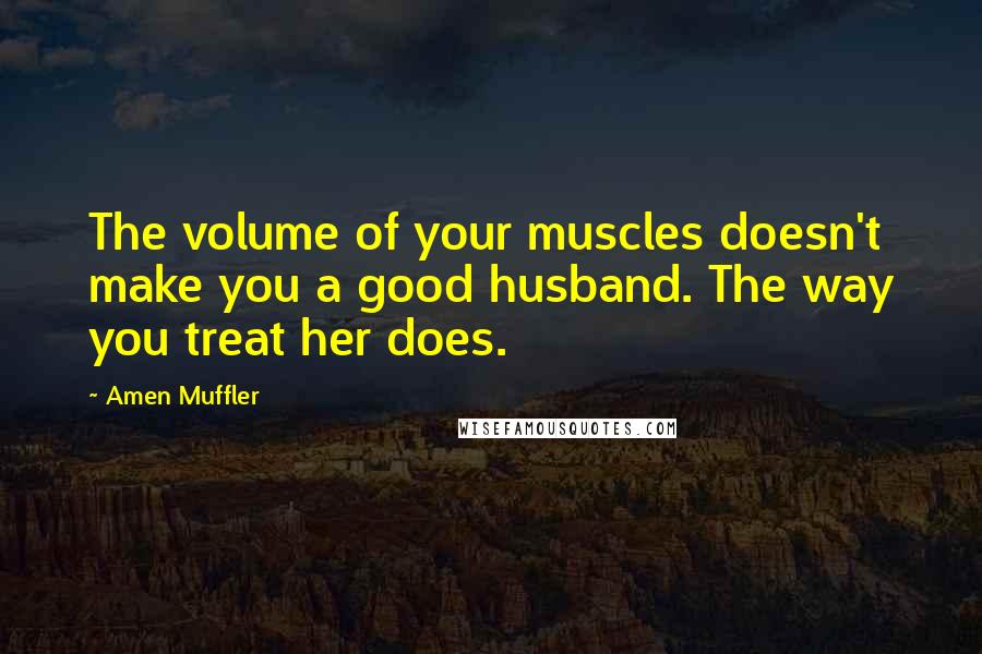 Amen Muffler Quotes: The volume of your muscles doesn't make you a good husband. The way you treat her does.