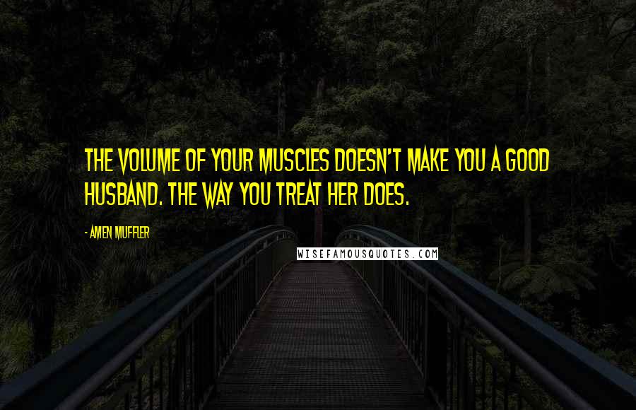 Amen Muffler Quotes: The volume of your muscles doesn't make you a good husband. The way you treat her does.