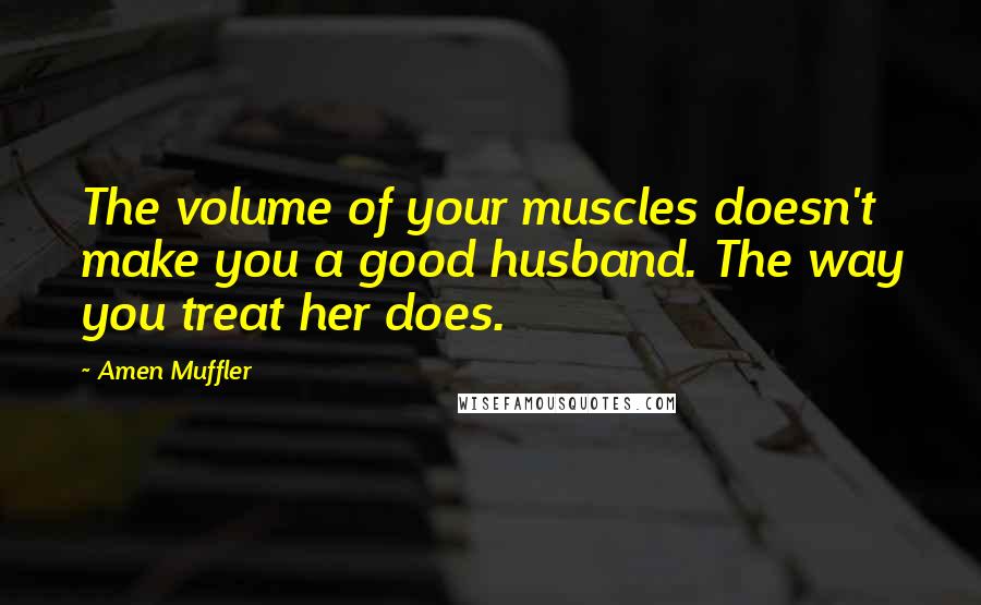 Amen Muffler Quotes: The volume of your muscles doesn't make you a good husband. The way you treat her does.