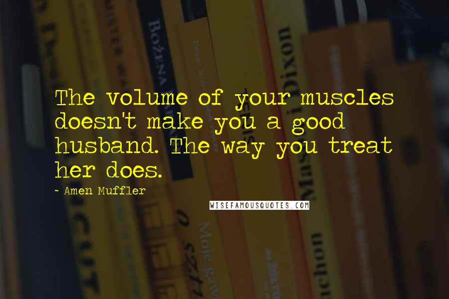 Amen Muffler Quotes: The volume of your muscles doesn't make you a good husband. The way you treat her does.