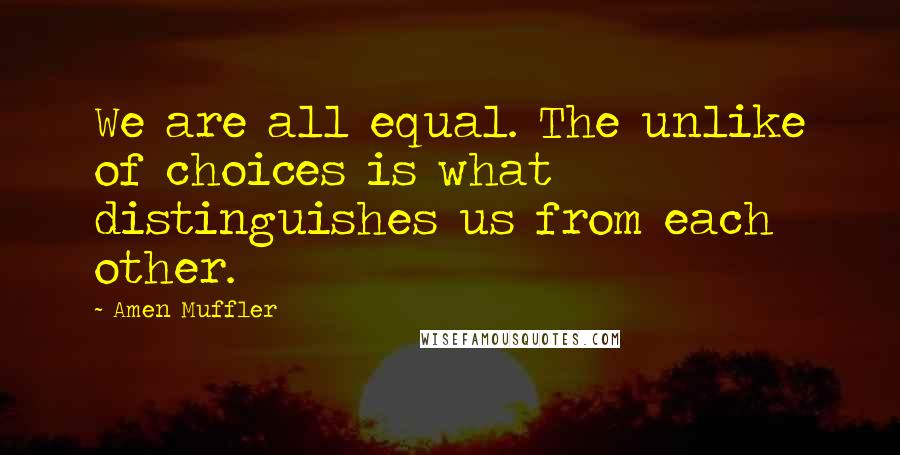 Amen Muffler Quotes: We are all equal. The unlike of choices is what distinguishes us from each other.