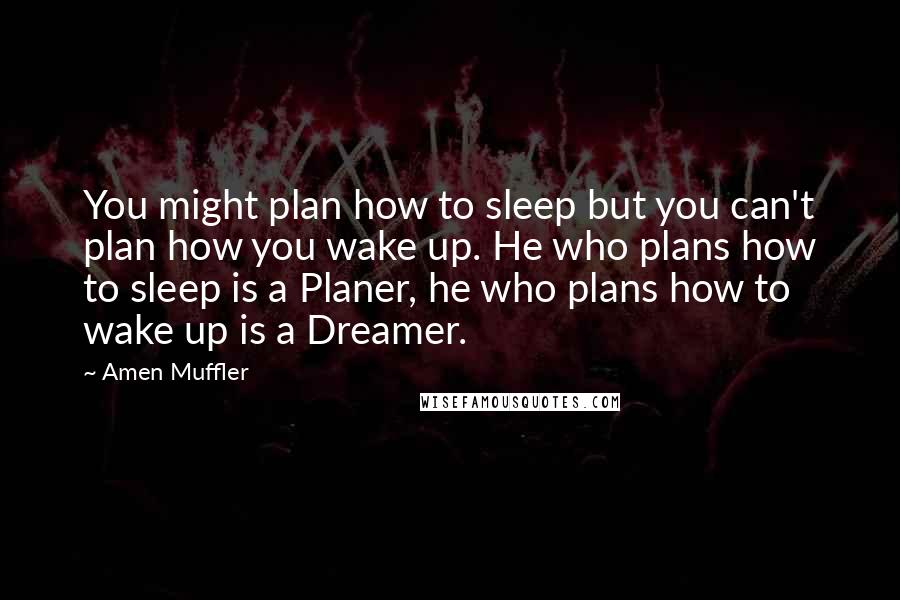 Amen Muffler Quotes: You might plan how to sleep but you can't plan how you wake up. He who plans how to sleep is a Planer, he who plans how to wake up is a Dreamer.