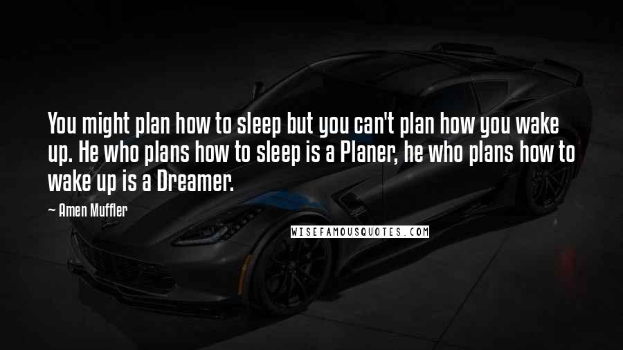 Amen Muffler Quotes: You might plan how to sleep but you can't plan how you wake up. He who plans how to sleep is a Planer, he who plans how to wake up is a Dreamer.