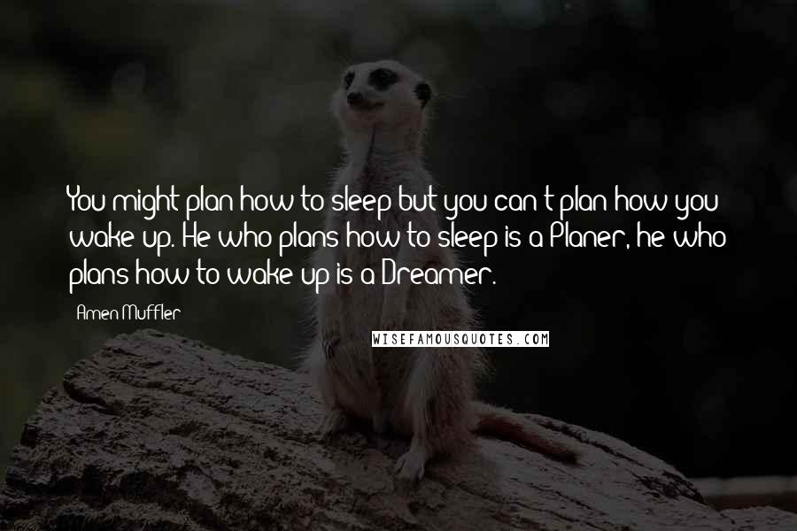 Amen Muffler Quotes: You might plan how to sleep but you can't plan how you wake up. He who plans how to sleep is a Planer, he who plans how to wake up is a Dreamer.