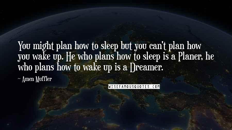 Amen Muffler Quotes: You might plan how to sleep but you can't plan how you wake up. He who plans how to sleep is a Planer, he who plans how to wake up is a Dreamer.