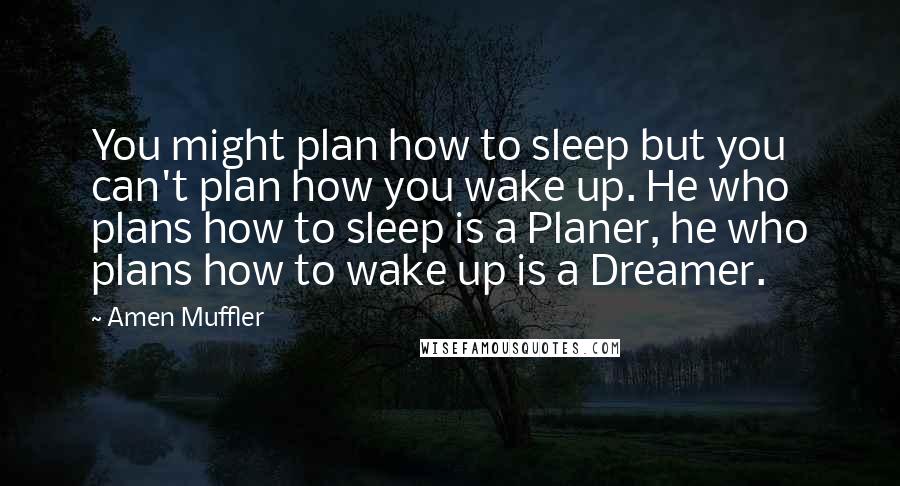 Amen Muffler Quotes: You might plan how to sleep but you can't plan how you wake up. He who plans how to sleep is a Planer, he who plans how to wake up is a Dreamer.