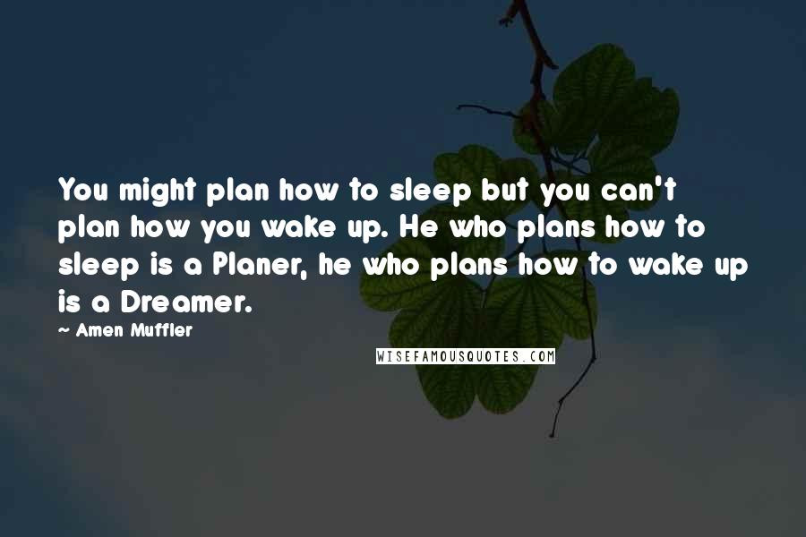 Amen Muffler Quotes: You might plan how to sleep but you can't plan how you wake up. He who plans how to sleep is a Planer, he who plans how to wake up is a Dreamer.