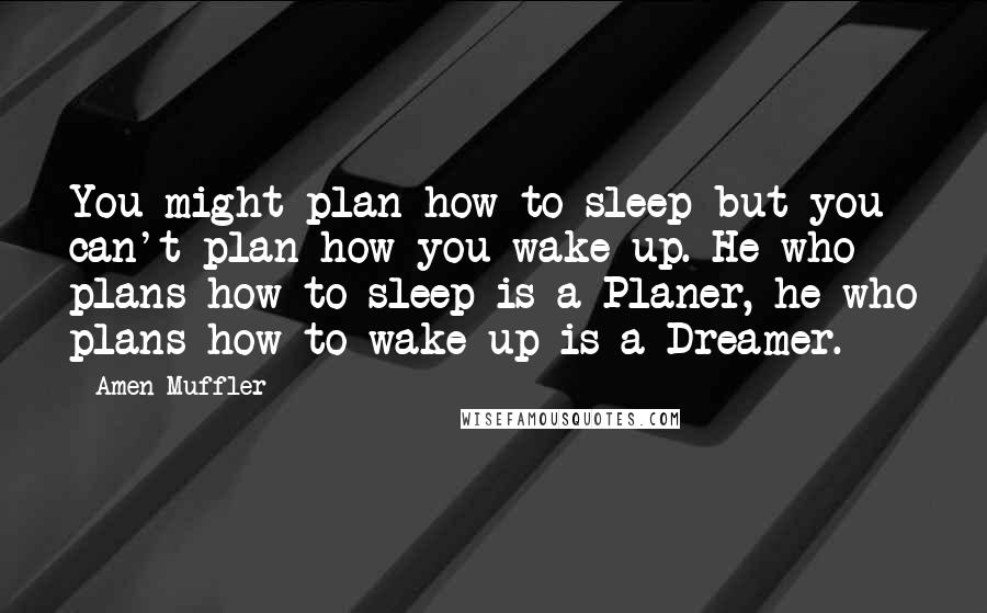 Amen Muffler Quotes: You might plan how to sleep but you can't plan how you wake up. He who plans how to sleep is a Planer, he who plans how to wake up is a Dreamer.