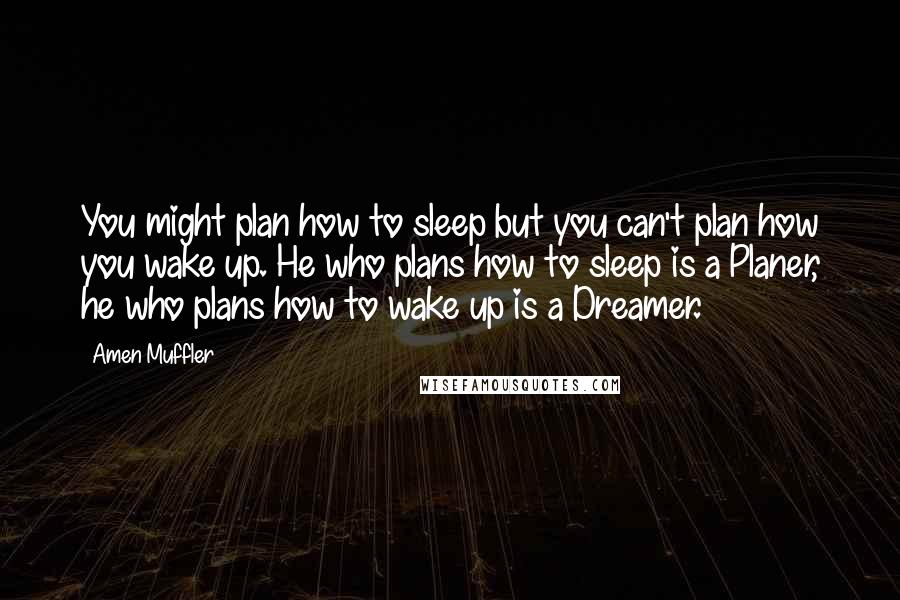 Amen Muffler Quotes: You might plan how to sleep but you can't plan how you wake up. He who plans how to sleep is a Planer, he who plans how to wake up is a Dreamer.