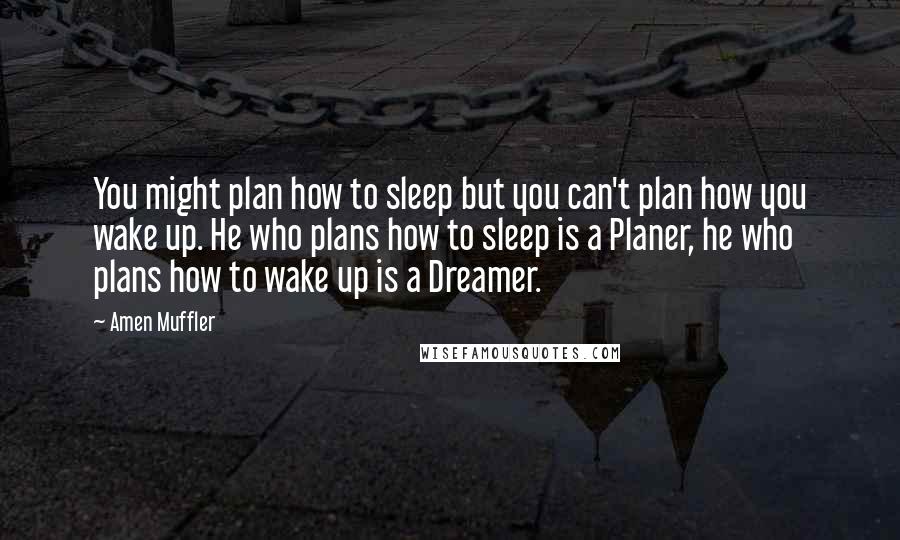 Amen Muffler Quotes: You might plan how to sleep but you can't plan how you wake up. He who plans how to sleep is a Planer, he who plans how to wake up is a Dreamer.