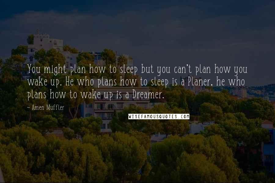 Amen Muffler Quotes: You might plan how to sleep but you can't plan how you wake up. He who plans how to sleep is a Planer, he who plans how to wake up is a Dreamer.