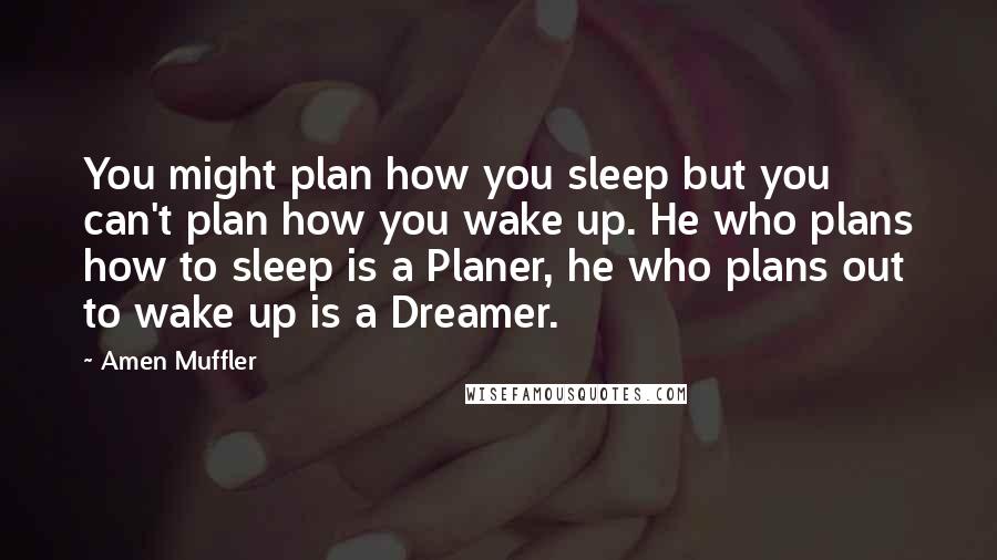 Amen Muffler Quotes: You might plan how you sleep but you can't plan how you wake up. He who plans how to sleep is a Planer, he who plans out to wake up is a Dreamer.