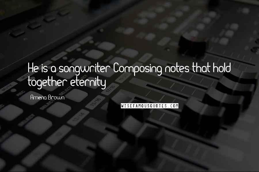 Amena Brown Quotes: He is a songwriter Composing notes that hold together eternity