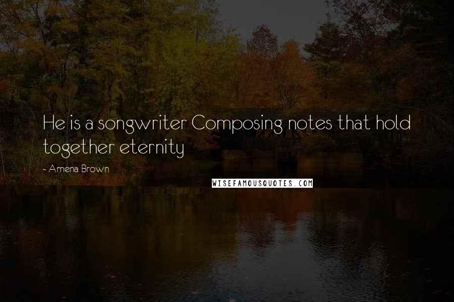 Amena Brown Quotes: He is a songwriter Composing notes that hold together eternity