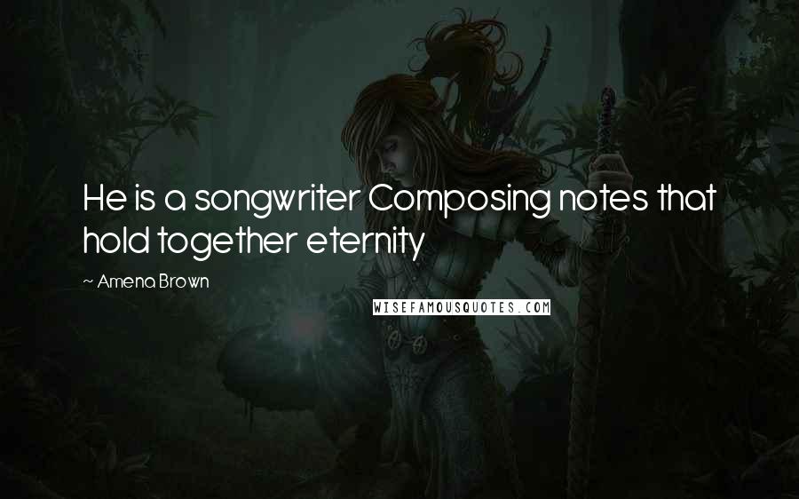 Amena Brown Quotes: He is a songwriter Composing notes that hold together eternity