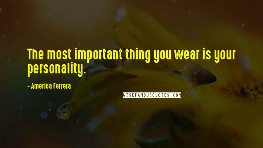 America Ferrera Quotes: The most important thing you wear is your personality.